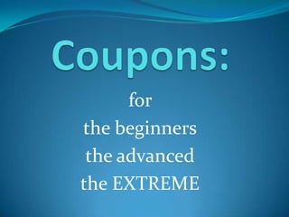 Coupons: for  the beginners the advanced the EXTREME 