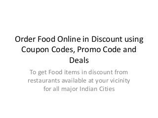 Order Food Online in Discount using
Coupon Codes, Promo Code and
Deals
To get Food items in discount from
restaurants available at your vicinity
for all major Indian Cities

 