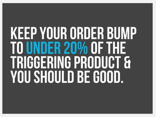 Keep your order bump
to under 20% of the
triggering product &
you should be good.
 