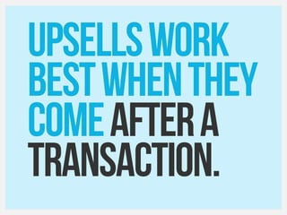 UPSELLSWORK
bestwhenthey
Comeaftera
Transaction.
 