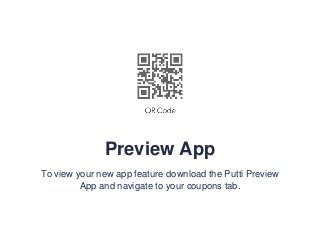 Preview App
To view your new app feature download the Putti Preview
App and navigate to your coupons tab.
 