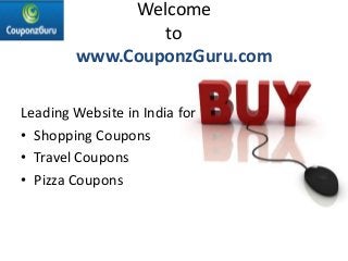 Welcome
to
www.CouponzGuru.com
Leading Website in India for
• Shopping Coupons
• Travel Coupons
• Pizza Coupons
 