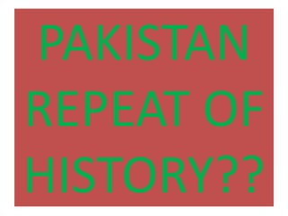 PAKISTAN
REPEAT OF
HISTORY??
 
