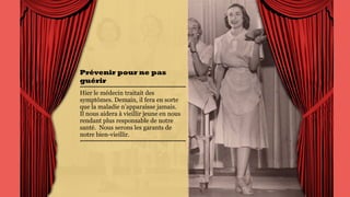 Prévenir pour ne
pas guérir
Hier le médecin traitait des
symptômes. Demain, il fera
en sorte que la maladie
n’apparaisse jamais.  
Il nous aidera à vieillir jeune
en nous rendant plus
responsable de notre santé.
Nous serons les garants de
notre bien-vieillir.
 