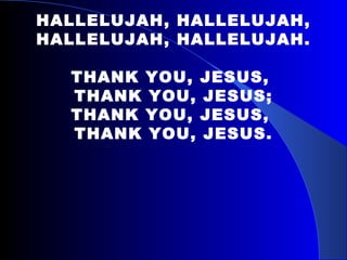 HALLELUJAH, HALLELUJAH, HALLELUJAH, HALLELUJAH. THANK YOU, JESUS,  THANK YOU, JESUS; THANK YOU, JESUS,  THANK YOU, JESUS. 