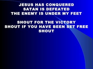 JESUS HAS CONQUERED SATAN IS DEFEATED THE ENEMY IS UNDER MY FEET SHOUT FOR THE VICTORY SHOUT IF YOU HAVE BEEN SET FREE SHOUT 
