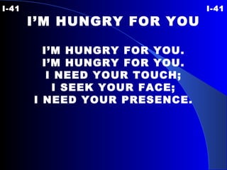 I-41 I-41 I’M HUNGRY FOR YOU I’M HUNGRY FOR YOU. I’M HUNGRY FOR YOU. I NEED YOUR TOUCH; I SEEK YOUR FACE; I NEED YOUR PRESENCE. 