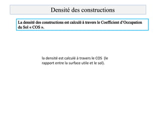 la densité est calculé à travers le COS (le
rapport entre la surface utile et le sol).
Densité des constructions
 