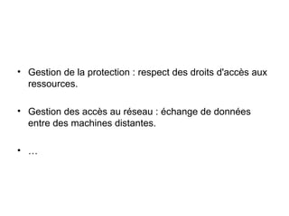 Gestion de la protection : respect des droits d'accès aux ressources. Gestion des accès au réseau : échange de données entre des machines distantes. … 