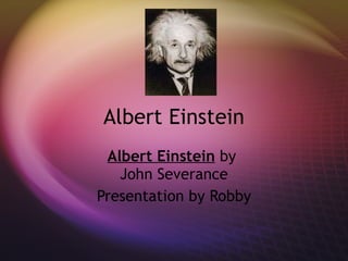 Albert Einstein Albert Einstein  by  John Severance Presentation by Robby 