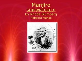 Manjiro SHIPWRECKED! By Rhoda Blumberg Rebecca Manse 