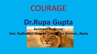 COURAGE
Dr.Rupa Gupta
Assistant Professor
Smt. Radhadevi Goenka College for Women, Akola
 