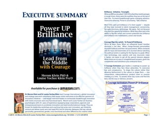 Executive summary

Power UP

Brilliance
Lead from
the Middle
with Courage
Merom Klein PhD &
Louise Yochee Klein PsyD

Brilliance. Initiative. Foresight.
When an IBM survey asked 1500 CEOs what they need to prosper
in tough times, these were the qualities they put at the top of
their lists. To invent breakthrough game-changing solutions.
Overcome adversity. Thrive in uncertainty. Take initiative.
Most CEOs said such brilliance is “in short supply” — despite
all they have invested in talent management, connectivity,
flat agile structures, technology. We agree. But not because
they lack the capacity for brilliance. What they often lack is the
ability to flip the switch and convert potential into brilliance
and brilliance into mobilization, action and results.
Courage flips the switch. To PowerUP Brilliance.
We’ve all been there. When an influential board member
dismisses a hot idea. When charge-forward personalities
discredit holdouts and their risk assessments. When someone
asks for input and teammates sit in stunned silence watching
the political winds or waiting for the big boss to speak. When
new technology, new systems and new structures make
it harder, not easier to get all the special interests aligned.
When there are no easy or straightforward answers, given the
complexities and turbulence your enterprise faces.
5 Courage Activators give leaders a roadmap to power up
brilliance when they face these adversities. To overcome
fear and complacency. To shape the culture, rather than
allowing dysfunctions in the culture to shape them — one
conversation, videoconference, product team or investor
meeting at a time. To wrestle down key issues and find the
best, not the easy or obvious, answers.

5 Courage Activators PowerUP Brilliance
NORTH STAR
Lofty, noble awesome

Available for purchase @ amazon.com
Dr Merom Klein and Dr Louise Yochee Klein lead Courage International, a global innovation
and strategy execution consultancy that equips senior executives to be effective sponsors of
innovation initiatives — and equips mid-level leaders to orchestrate breakthrough innovation
with matrix structures and cross-functional teams. Merom and Louise Yochee are business
psychologists with 25+ years of experience equipping large corporations, agencies and
entrepreneurial teams to accelerate innovation and lead transformational change. They are
known for leadership workshops and coaching that jump-start innovation, get initiatives
unstuck and deliver quick wins and rapid ROI, and for diversity dialogues that tap cultural,
personality, generational, gender, cross-functional and other differences for creative value.

PURPOSE

ORDER OF
THE WEST
Plan,
co-ordinate
& adhere
to

RIGOUR

Disziplin
‫משמעת‬

Intention • ‫מכוונות‬
DEEP DIVE
Open

CANDOUR

Offenheit • Candeur
‫פתיחות‬
SOUTHERN HOSPITALITY
RISK to invest in
someone else’s success
Fidelite • Verpflichtung
‫מחויבות‬

© 2013. www.courageinstitute.org • Tel: Israel: +972-4-3721008 - USA: +1-215-529-8918 - Canada: +1-819-303-0967 • UK: +44-1223-790227

© 2013 • Dr Merom Klein & Dr Louise Yochee Klein • www.courageinstitute.org • Tel (USA): +1-215-529-8918 							

SPIRIT OF
THE EAST
Excitement,
engagement
& hopeful

WILL

Volonte
‫התלהבות‬

‫ בינלאומי‬ʻ‫קוראג‬
International

Page 1

 