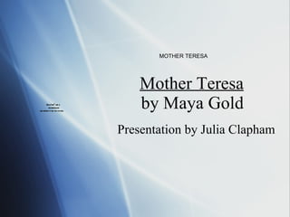 Mother Teresa by Maya Gold Presentation by Julia Clapham MOTHER TERESA 