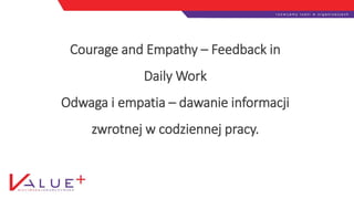 Courage and Empathy – Feedback in
Daily Work
Odwaga i empatia – dawanie informacji
zwrotnej w codziennej pracy.
 