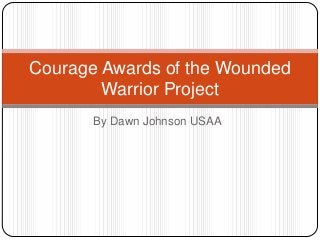Courage Awards of the Wounded
Warrior Project
By Dawn Johnson USAA

 