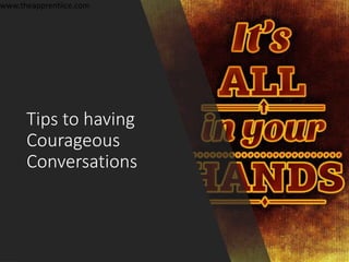Tips to having
Courageous
Conversations
www.theapprentiice.com
 