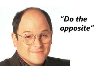 “Do the
opposite”
 
