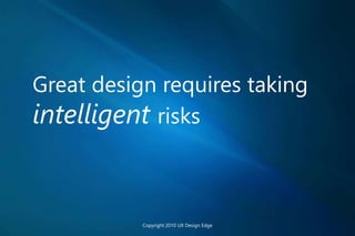 Great design requires taking
intelligent risks
Copyright 2010 UX Design Edge
 