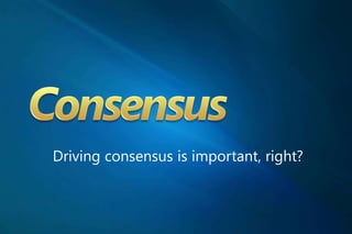 Driving consensus is important, right?
 
