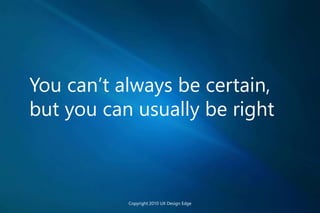You can’t always be certain,
but you can usually be right
Copyright 2010 UX Design Edge
 