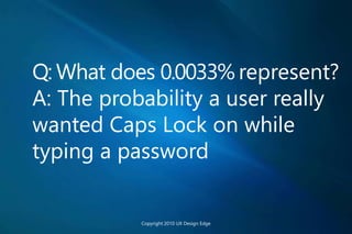 Q: What does 0.0033% represent?
A: The probability a user really
wanted Caps Lock on while
typing a password
Copyright 2010 UX Design Edge
 