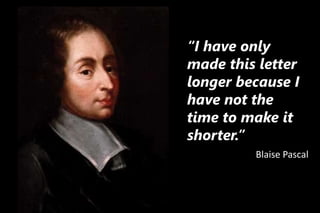 “I have only
made this letter
longer because I
have not the
time to make it
shorter.”
Blaise Pascal
 