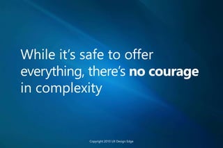 While it’s safe to offer
everything, there’s no courage
in complexity
Copyright 2010 UX Design Edge
 