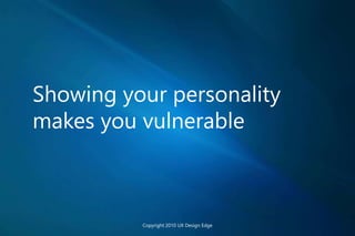 Showing your personality
makes you vulnerable
Copyright 2010 UX Design Edge
 