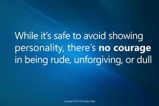 While it’s safe to avoid showing
personality, there’s no courage
in being rude, unforgiving, or dull
Copyright 2010 UX Design Edge
 