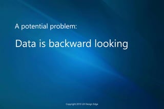 A potential problem:
Data is backward looking
Copyright 2010 UX Design Edge
 