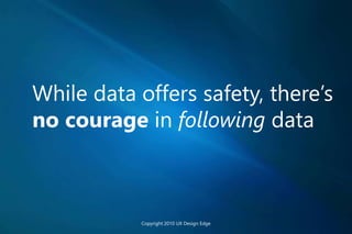 While data offers safety, there’s
no courage in following data
Copyright 2010 UX Design Edge
 
