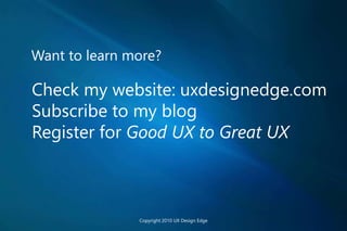 Want to learn more?
Check my website: uxdesignedge.com
Subscribe to my blog
Register for Good UX to Great UX
Copyright 2010 UX Design Edge
 