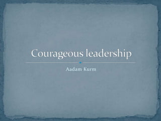 Aadam Kurm Courageousleadership 