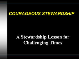 COURAGEOUS STEWARDSHIP




  A Stewardship Lesson for
     Challenging Times
 