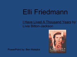 Elli Friedmann I Have Lived A Thousand Years  by: Livia Bitton-Jackson  PowerPoint by: Ben Matejka 