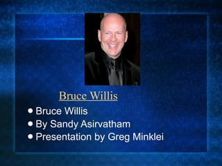 Bruce Willis
 Bruce Willis
 By Sandy Asirvatham
 Presentation by Greg Minklei
 