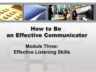 Module Three:
Effective Listening Skills


           With Kathy Bote’
 