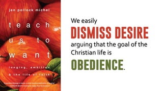 arguing	
  that	
  the	
  goal	
  of	
  the	
  
Christian	
  life	
  is	
  
obedience.
DISMISS DESIRE
We	
  easily
 
