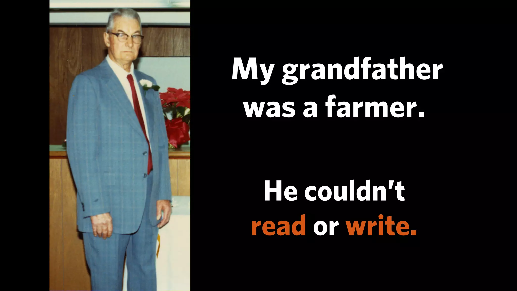 My grandfather
was a farmer.

  He couldn’t
 read or write.
 