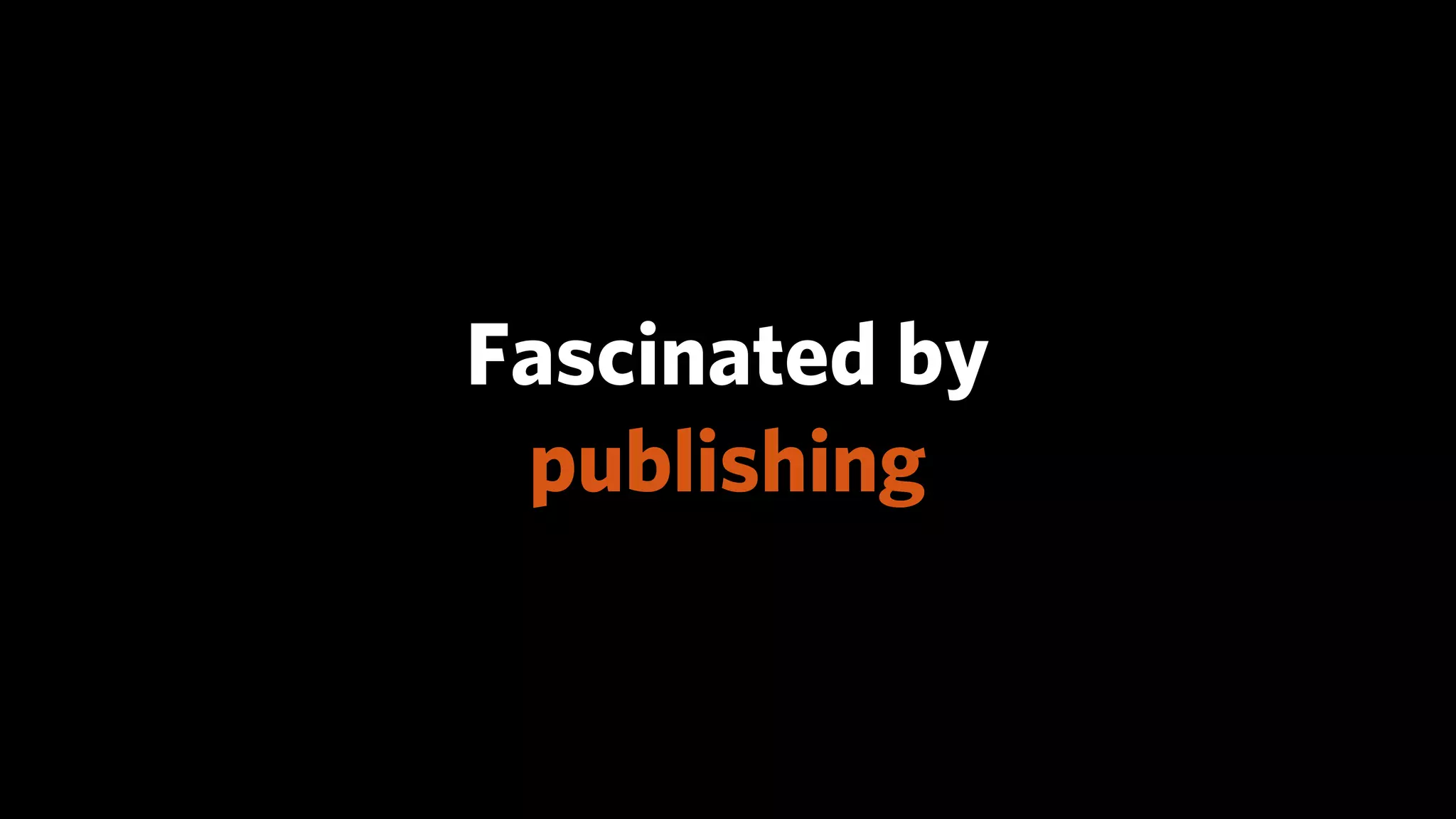 Fascinated by
 publishing
 