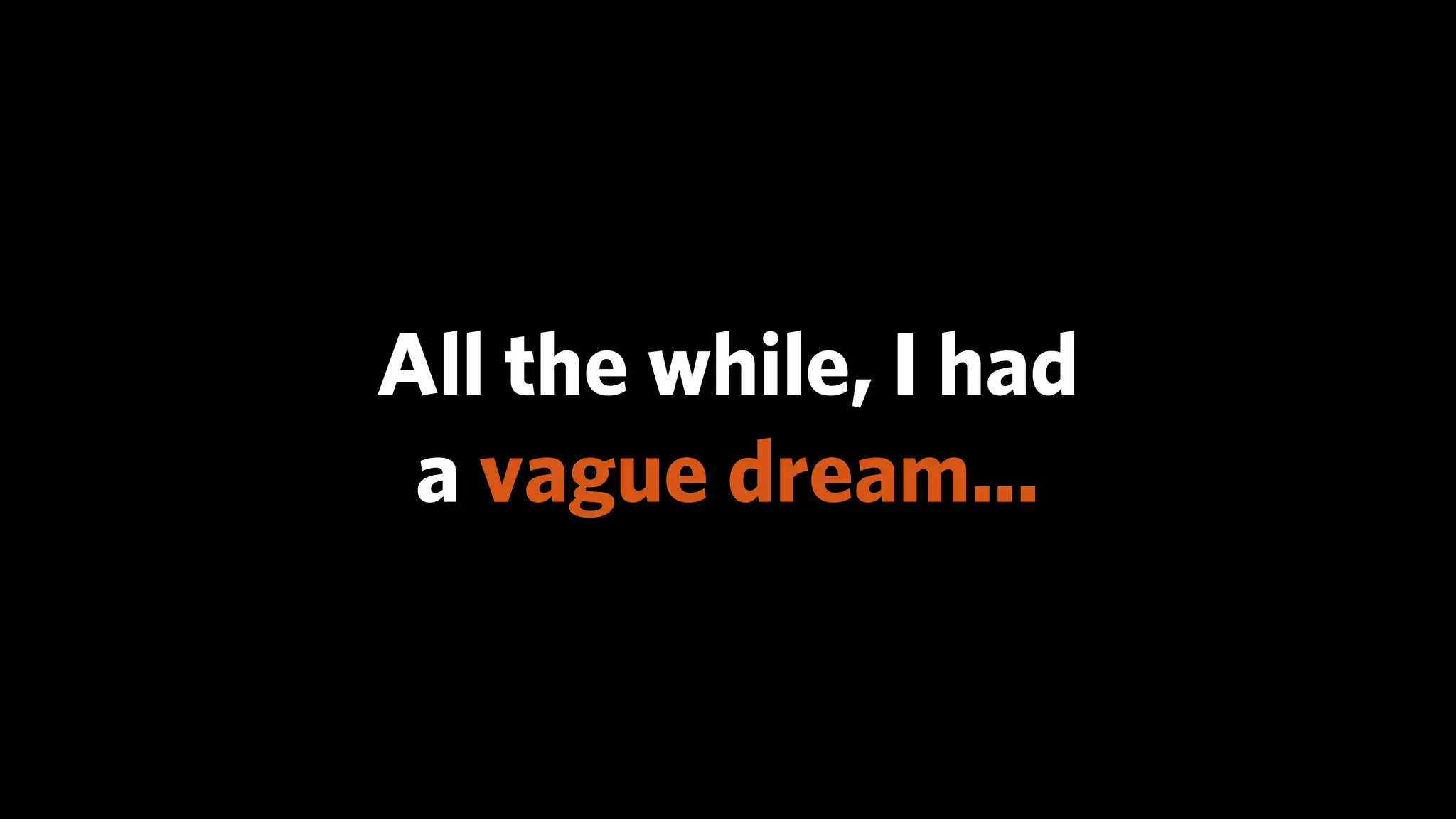 All the while, I had
 a vague dream...
 