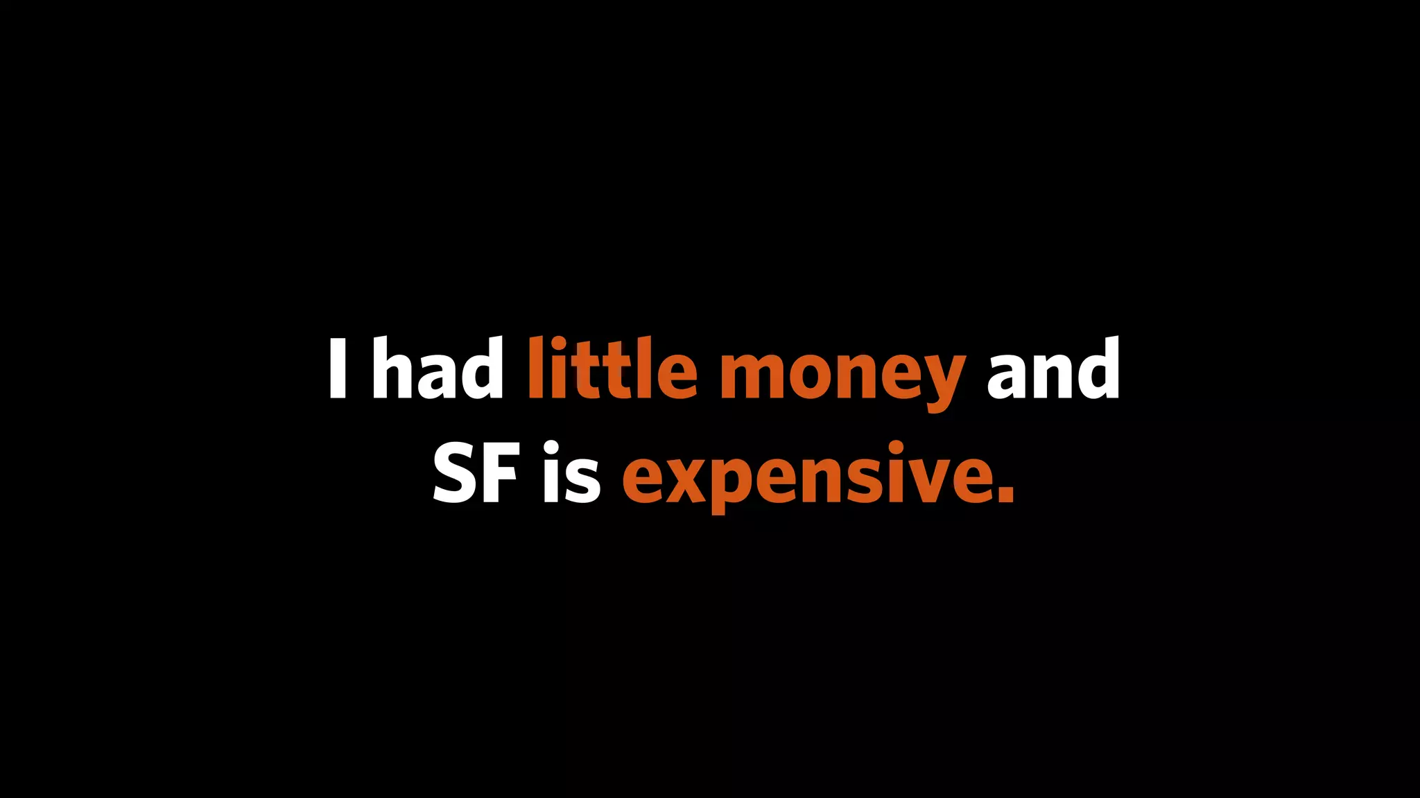 I had little money and
   SF is expensive.
 