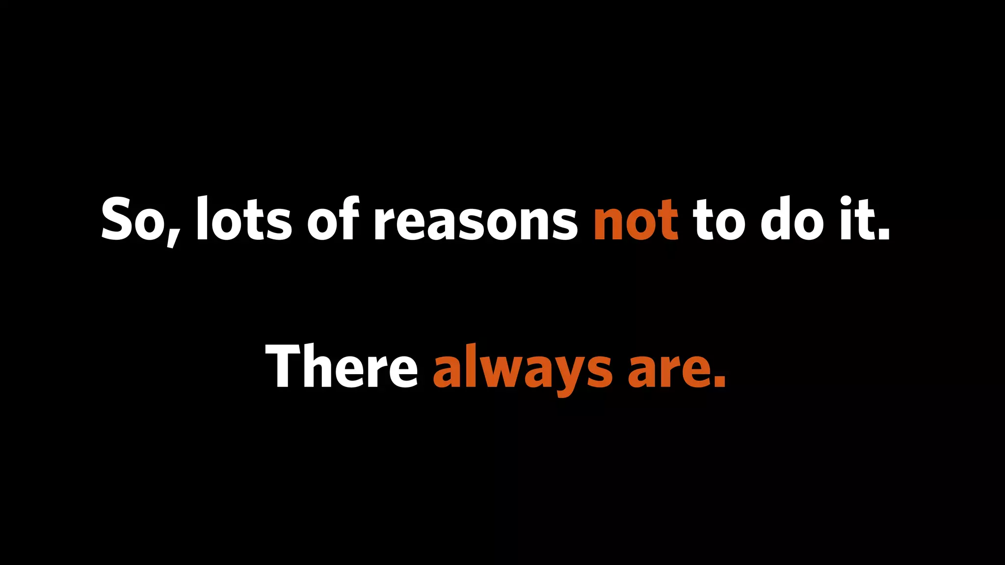So, lots of reasons not to do it.

      There always are.
 
