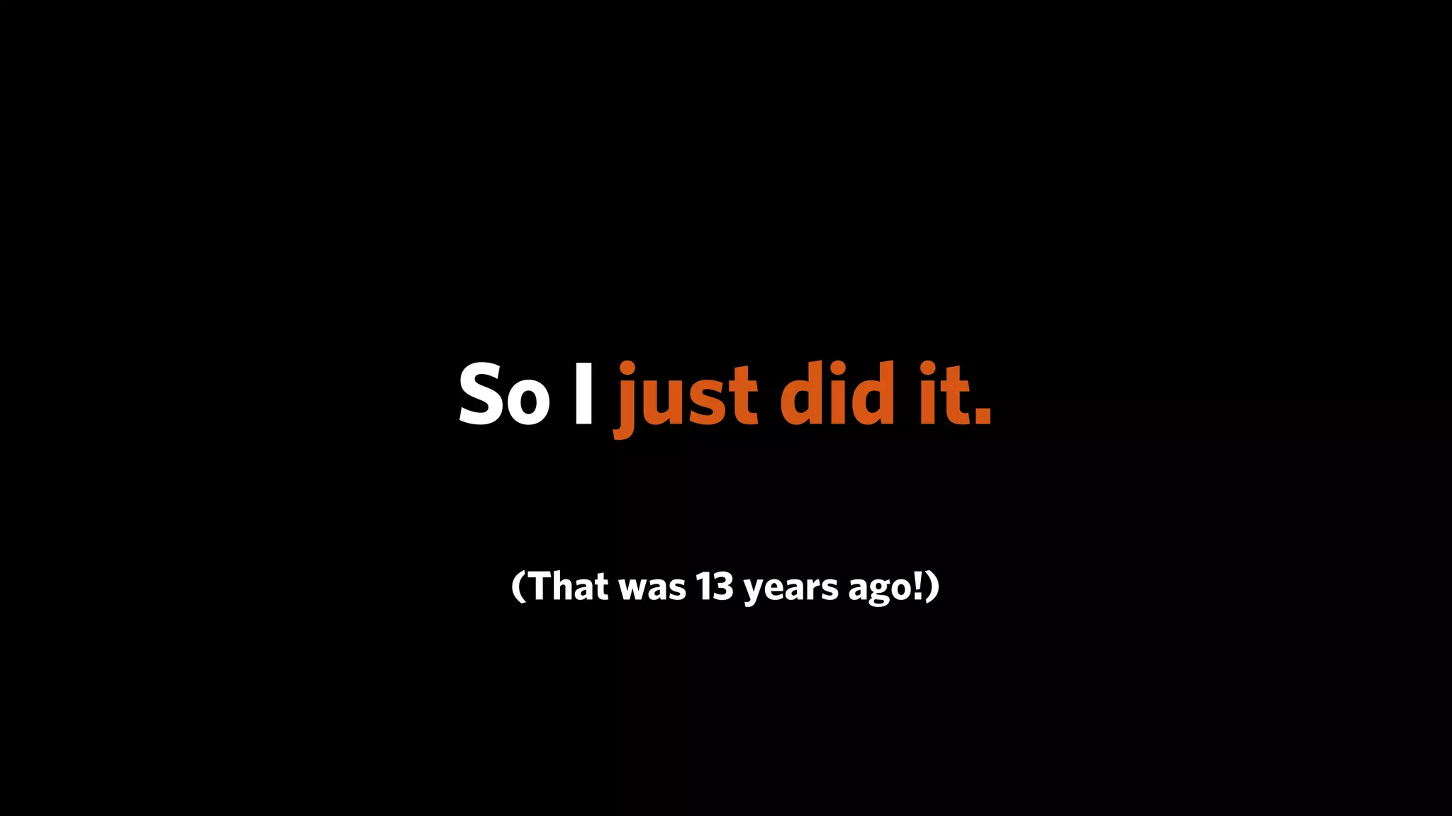 So I just did it.
 (That was 13 years ago!)
 