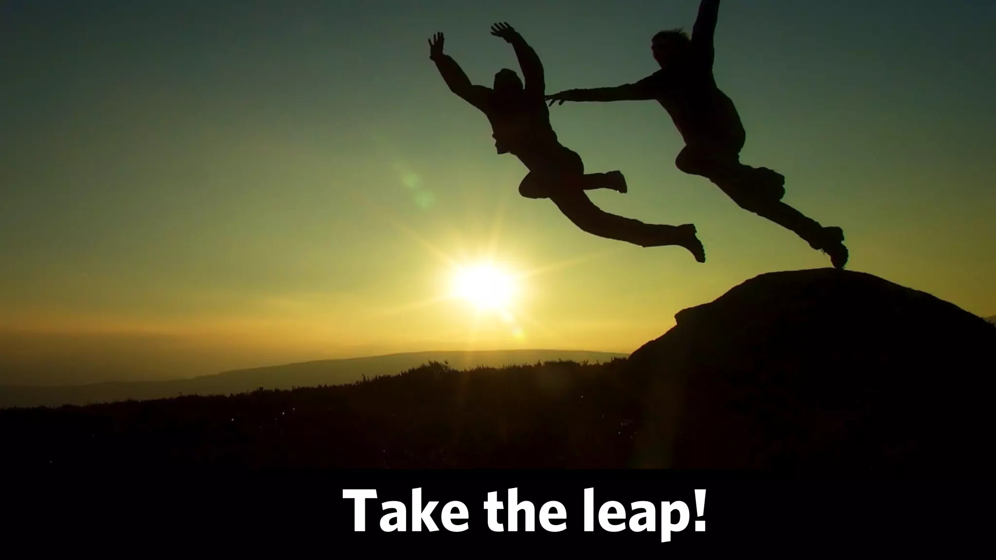 Take the leap!
 
