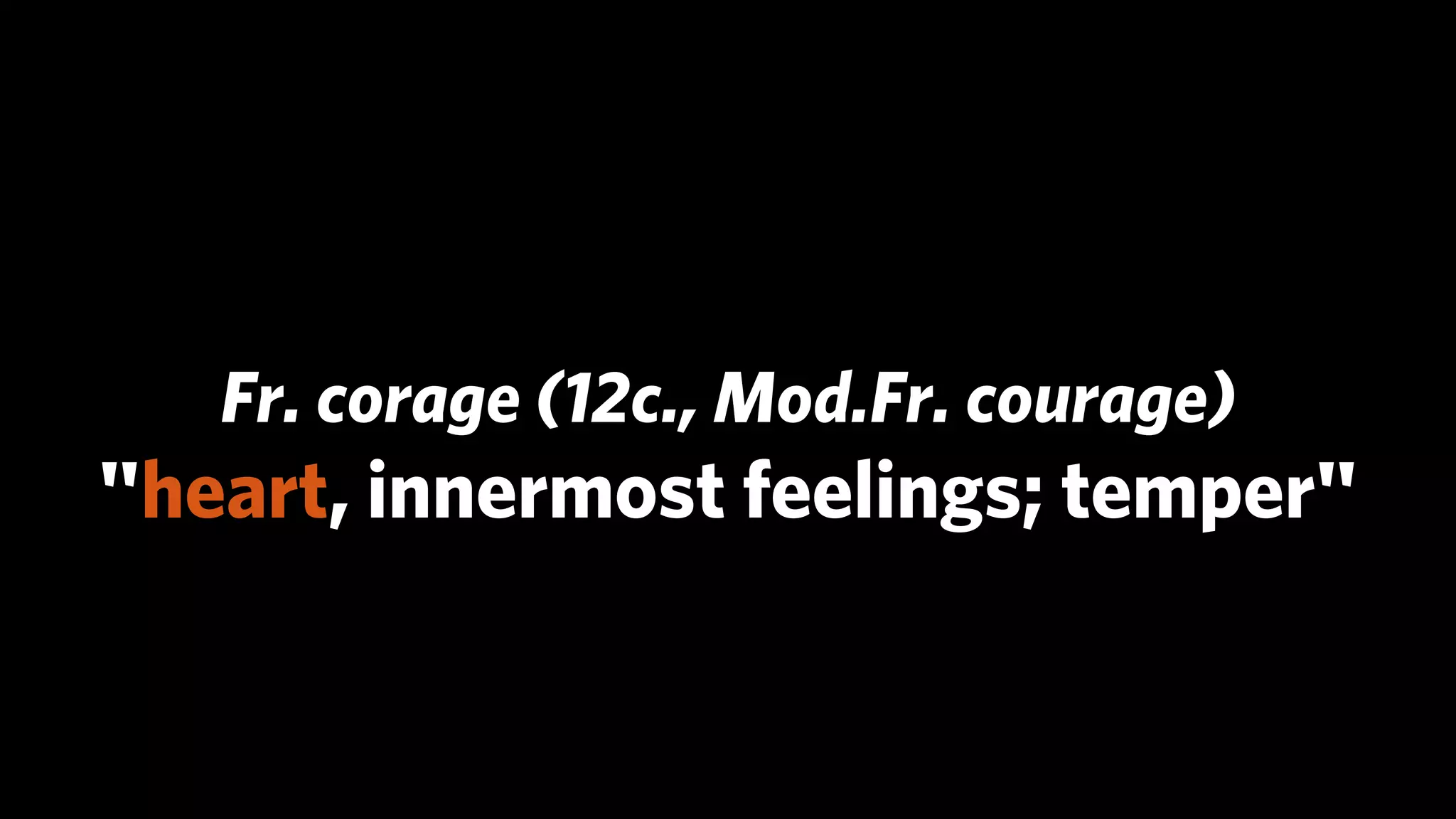 Fr. corage (12c., Mod.Fr. courage)
"heart, innermost feelings; temper"
 
