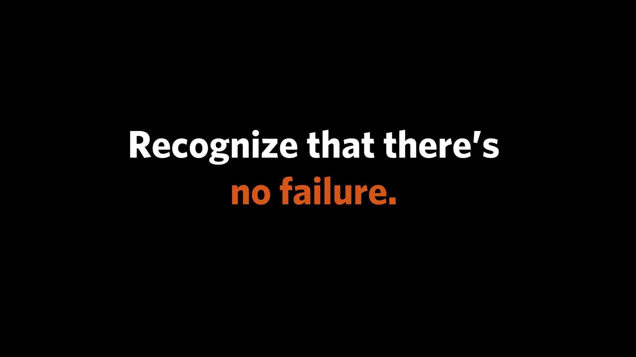 Recognize that there’s
     no failure.
 