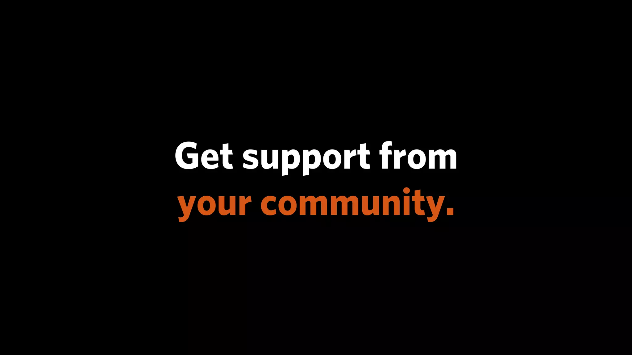 Get support from
your community.
 