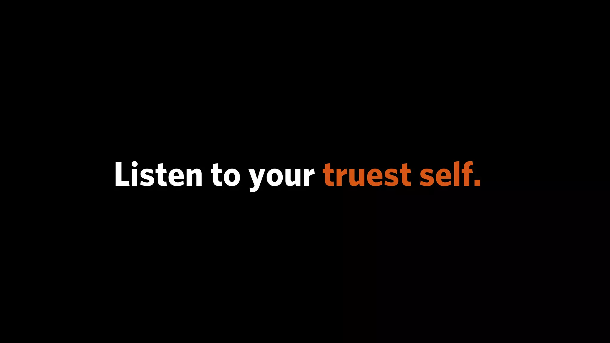 Listen to your truest self.
 